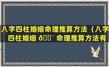 八字四柱婚姻命理推算方法（八字四柱婚姻 🐴 命理推算方法有 🌾 哪些）